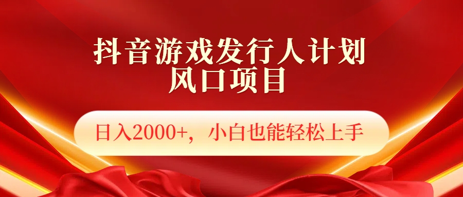 抖音游戏发行人风口项目，日入2000+，小白也可以轻松上手副业联盟-网创项目资源站-副业项目-创业项目-搞钱项目副业联盟