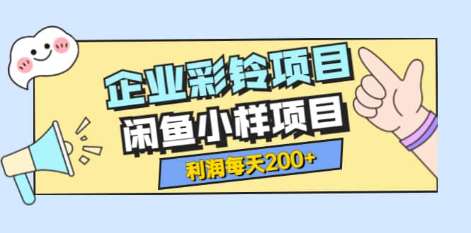 最新企业彩铃项目+闲鱼小样项目，利润每天200+轻轻松松，纯视频拆解玩法副业联盟-网创项目资源站-副业项目-创业项目-搞钱项目副业联盟