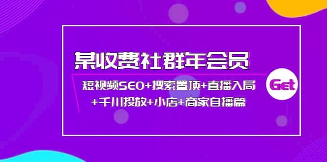 某收费社群年会员：短视频SEO+搜索置顶+直播入局+千川投放+小店+商家自播篇副业联盟-网创项目资源站-副业项目-创业项目-搞钱项目副业联盟