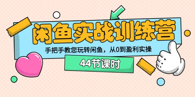 闲鱼实战训练营：手把手教您玩转闲鱼，从0到盈利实操（44节课时）副业联盟-网创项目资源站-副业项目-创业项目-搞钱项目副业联盟
