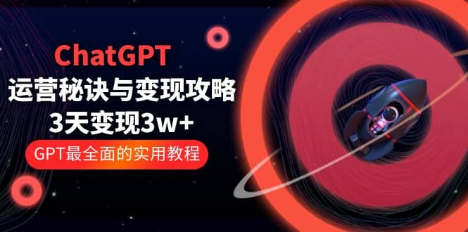 ChatGPT运营-秘诀与变现攻略：3天变现1w+ GPT最全面的实用教程（100节课）副业联盟-网创项目资源站-副业项目-创业项目-搞钱项目副业联盟