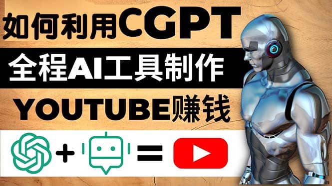 如何全程利用CGPT和AI工具自动化制作YouTube赚钱视频，月赚10000美元以上副业联盟-网创项目资源站-副业项目-创业项目-搞钱项目副业联盟