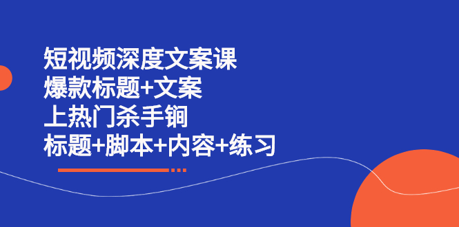 短视频深度文案课 爆款标题+文案 上热门杀手锏（标题+脚本+内容+练习）副业联盟-网创项目资源站-副业项目-创业项目-搞钱项目副业联盟