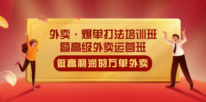外卖·爆单打法培训班·暨高级外卖运营班：手把手教你做高利润的万单外卖副业联盟-网创项目资源站-副业项目-创业项目-搞钱项目副业联盟
