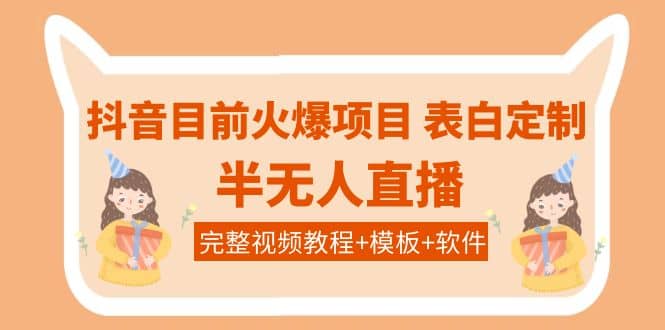 抖音目前火爆项目-表白定制：半无人直播，完整视频教程+模板+软件！副业联盟-网创项目资源站-副业项目-创业项目-搞钱项目副业联盟