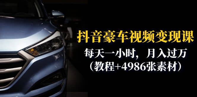 抖音豪车视频变现分享课：每天一小时，月入过万（教程+4986张素材）副业联盟-网创项目资源站-副业项目-创业项目-搞钱项目副业联盟
