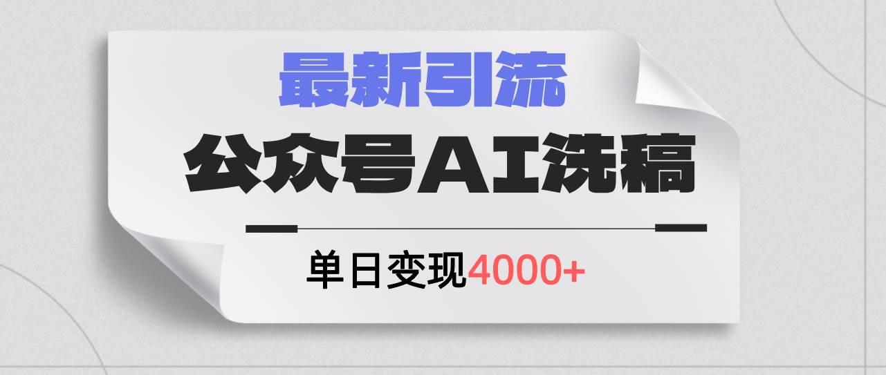 公众号ai洗稿，最新引流创业粉，单日引流200+，日变现4000+副业联盟-网创项目资源站-副业项目-创业项目-搞钱项目副业联盟
