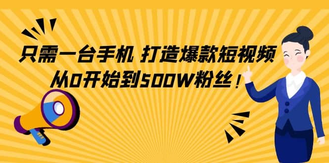 只需一台手机，轻松打造爆款短视频，从0开始到500W粉丝副业联盟-网创项目资源站-副业项目-创业项目-搞钱项目副业联盟