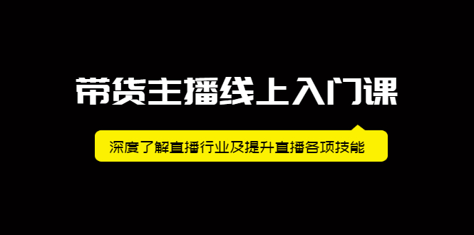 带货主播线上入门课，深度了解直播行业及提升直播各项技能副业联盟-网创项目资源站-副业项目-创业项目-搞钱项目副业联盟