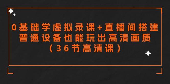零基础学虚拟录课+直播间搭建，普通设备也能玩出高清画质（36节高清课）副业联盟-网创项目资源站-副业项目-创业项目-搞钱项目副业联盟