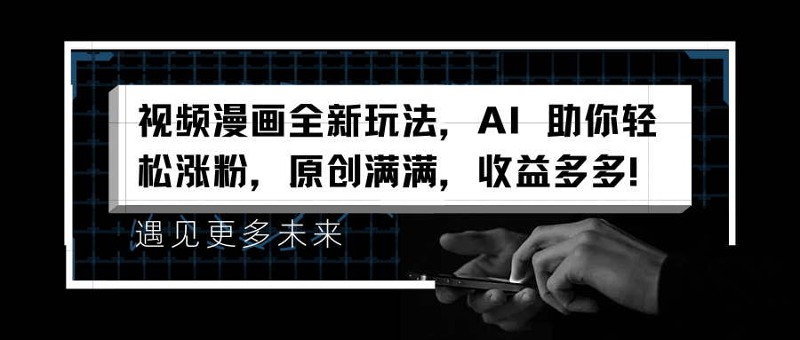 视频漫画全新玩法，AI 助你轻松涨粉，原创满满，收益多多！副业联盟-网创项目资源站-副业项目-创业项目-搞钱项目副业联盟
