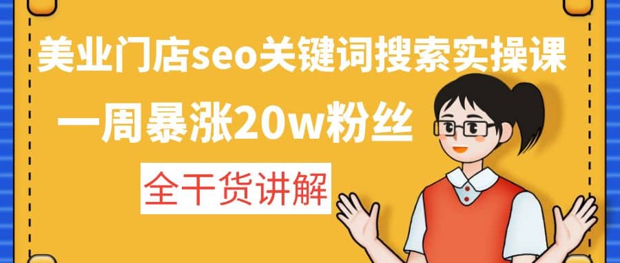 美业门店seo关键词搜索实操课：全干货讲解副业联盟-网创项目资源站-副业项目-创业项目-搞钱项目副业联盟
