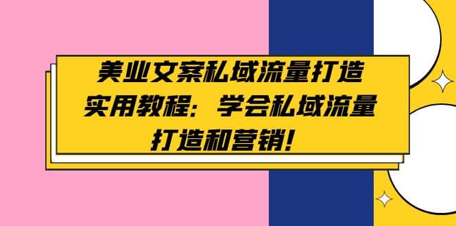 美业文案私域流量打造实用教程：学会私域流量打造和营销副业联盟-网创项目资源站-副业项目-创业项目-搞钱项目副业联盟