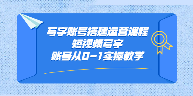 写字账号搭建运营课程，短视频写字账号从0-1实操教学副业联盟-网创项目资源站-副业项目-创业项目-搞钱项目副业联盟