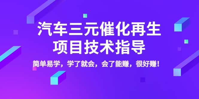 汽车三元催化再生项目技术指导，简单易学，学了就会，会了能赚，很好赚！副业联盟-网创项目资源站-副业项目-创业项目-搞钱项目副业联盟