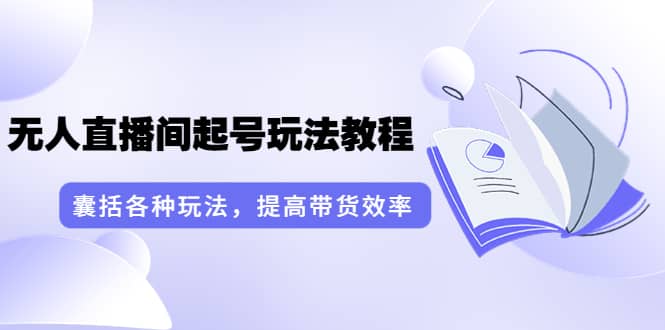 无人直播间起号玩法教程：囊括各种玩法，提高带货效率（17节课）副业联盟-网创项目资源站-副业项目-创业项目-搞钱项目副业联盟