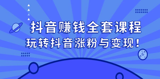抖音赚钱全套课程，玩转抖音涨粉与变现副业联盟-网创项目资源站-副业项目-创业项目-搞钱项目副业联盟