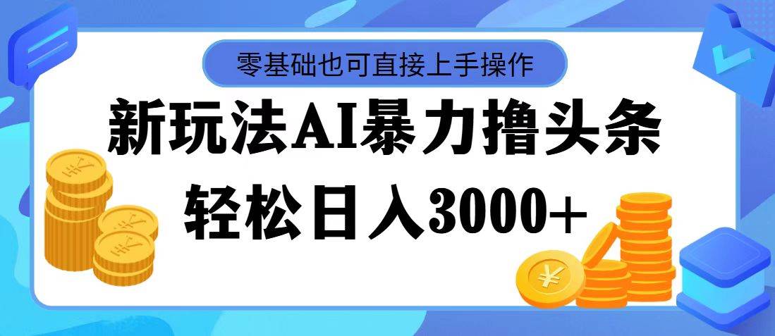 最新玩法AI暴力撸头条，零基础也可轻松日入3000+，当天起号，第二天见…副业联盟-网创项目资源站-副业项目-创业项目-搞钱项目副业联盟