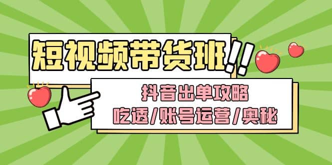 短视频带货内训营：抖音出单攻略，吃透/账号运营/奥秘，轻松带货副业联盟-网创项目资源站-副业项目-创业项目-搞钱项目副业联盟