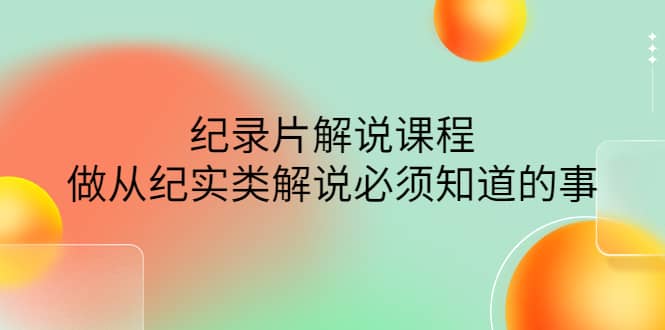 眼镜蛇电影：纪录片解说课程，做从纪实类解说必须知道的事-价值499元副业联盟-网创项目资源站-副业项目-创业项目-搞钱项目副业联盟