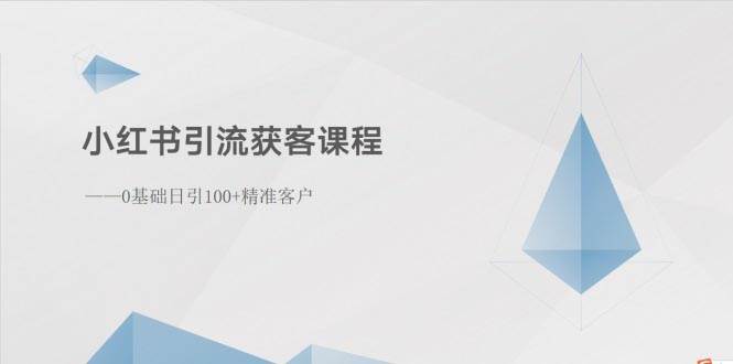 小红书引流获客课程：0基础日引100+精准客户副业联盟-网创项目资源站-副业项目-创业项目-搞钱项目副业联盟