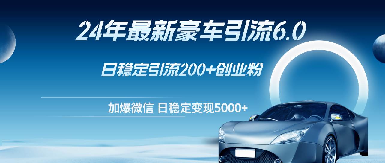 24年最新豪车引流6.0，日引500+创业粉，日稳定变现5000+副业联盟-网创项目资源站-副业项目-创业项目-搞钱项目副业联盟