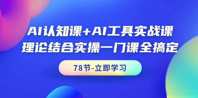 AI认知课+AI工具实战课，理论结合实操一门课全搞定（78节课）副业联盟-网创项目资源站-副业项目-创业项目-搞钱项目副业联盟