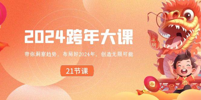 2024 跨年大课，带你洞察趋势，布局好2024年，创造无限可能副业联盟-网创项目资源站-副业项目-创业项目-搞钱项目副业联盟