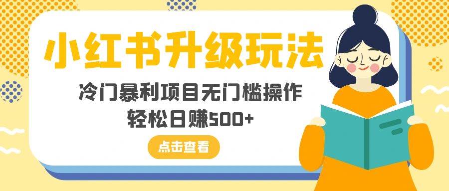 小红书升级玩法，冷门暴利项目无门槛操作，轻松日赚500+副业联盟-网创项目资源站-副业项目-创业项目-搞钱项目副业联盟