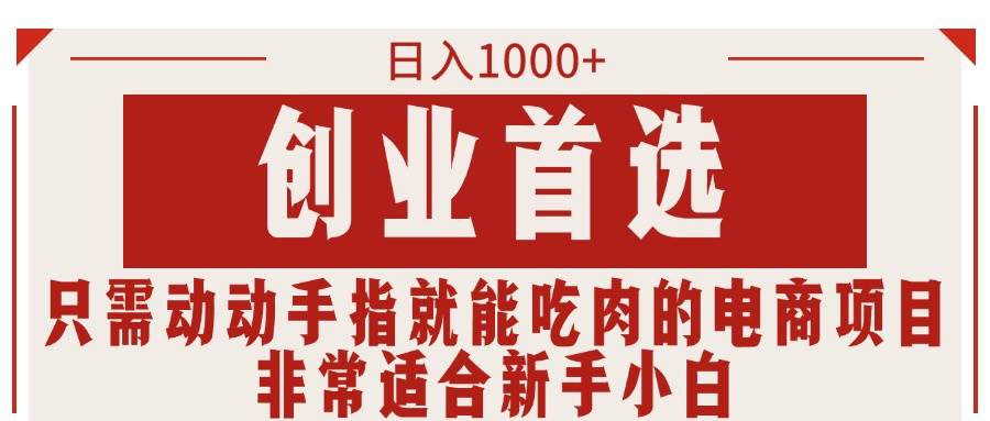 只需动动手指就能吃肉的电商项目，日入1000+，创业首选，非常适合新手小白副业联盟-网创项目资源站-副业项目-创业项目-搞钱项目副业联盟