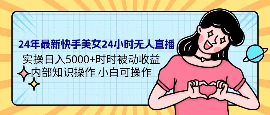 24年最新快手美女24小时无人直播 实操日入5000+时时被动收益 内部知识操…副业联盟-网创项目资源站-副业项目-创业项目-搞钱项目副业联盟