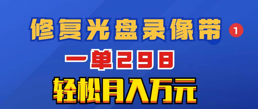 超冷门项目：修复光盘录像带，一单298，轻松月入万元副业联盟-网创项目资源站-副业项目-创业项目-搞钱项目副业联盟