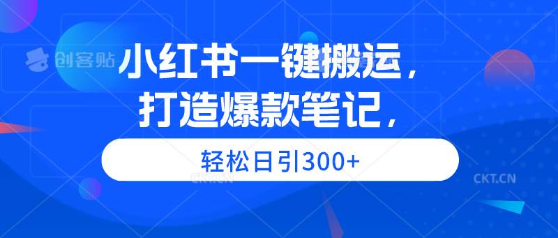 小红书一键搬运，打造爆款笔记，轻松日引300+副业联盟-网创项目资源站-副业项目-创业项目-搞钱项目副业联盟