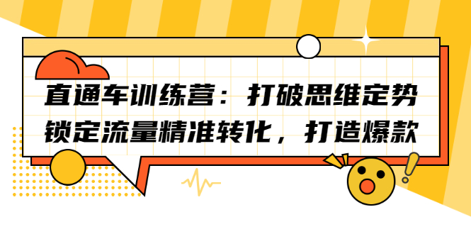 直通车训练营：打破思维定势，锁定流量精准转化，打造爆款副业联盟-网创项目资源站-副业项目-创业项目-搞钱项目副业联盟
