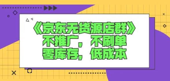 诺思星商学院京东无货源店群课：不推广，不刷单，零库存，低成本副业联盟-网创项目资源站-副业项目-创业项目-搞钱项目副业联盟