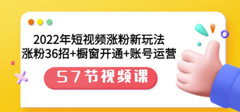 2022年短视频涨粉新玩法：涨粉36招+橱窗开通+账号运营（57节视频课）副业联盟-网创项目资源站-副业项目-创业项目-搞钱项目副业联盟