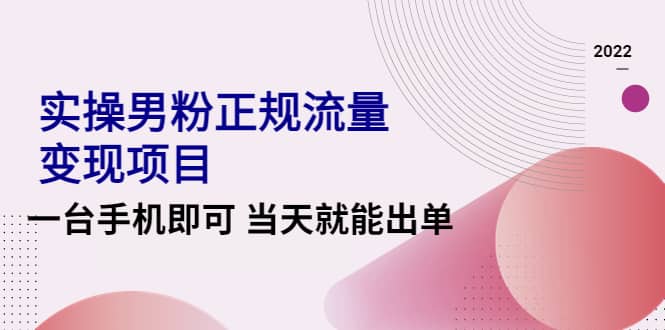 2022实操男粉正规流量变现项目，一台手机即可 当天就能出单【视频课程】副业联盟-网创项目资源站-副业项目-创业项目-搞钱项目副业联盟
