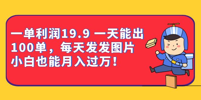 一单利润19.9 一天能出100单，每天发发图片 小白也能月入过万（教程+资料）副业联盟-网创项目资源站-副业项目-创业项目-搞钱项目副业联盟