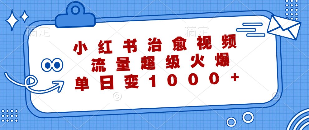 小红书治愈视频，流量超级火爆！单日变现1000+副业联盟-网创项目资源站-副业项目-创业项目-搞钱项目副业联盟