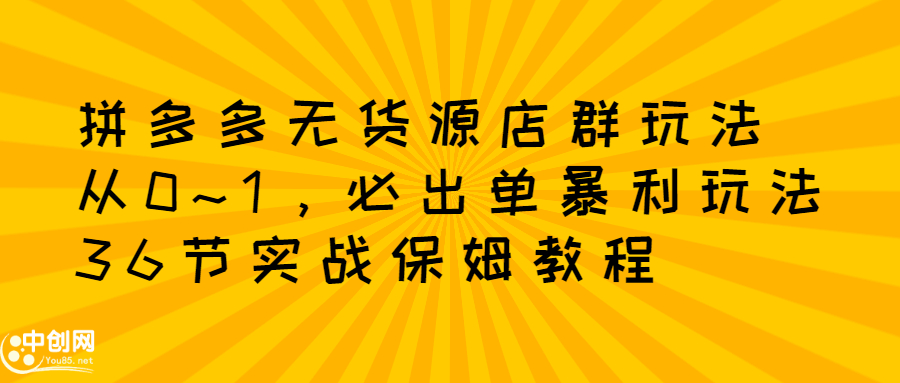 拼多多无货源店群玩法：从0~1，36节实战保姆教程，​极速起店必出单副业联盟-网创项目资源站-副业项目-创业项目-搞钱项目副业联盟