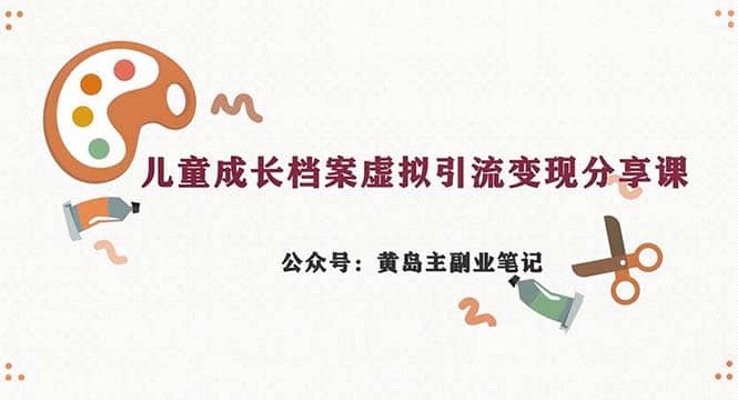 副业拆解：儿童成长档案虚拟资料变现副业，一条龙实操玩法（教程+素材）副业联盟-网创项目资源站-副业项目-创业项目-搞钱项目副业联盟
