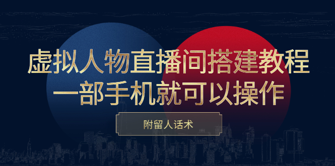 虚拟人物直播间搭建教程，一部手机就可以操作，附留人话术副业联盟-网创项目资源站-副业项目-创业项目-搞钱项目副业联盟