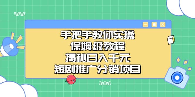 手把手教你实操！保姆级教程揭秘日入千元的短剧推广分销项目副业联盟-网创项目资源站-副业项目-创业项目-搞钱项目副业联盟