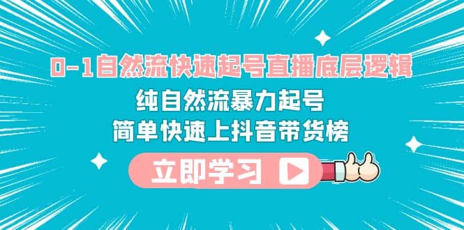 0-1自然流快速起号直播 底层逻辑 纯自然流暴力起号 简单快速上抖音带货榜副业联盟-网创项目资源站-副业项目-创业项目-搞钱项目副业联盟