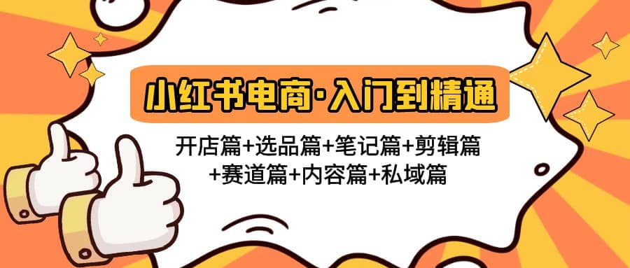 小红书电商入门到精通 开店篇+选品篇+笔记篇+剪辑篇+赛道篇+内容篇+私域篇副业联盟-网创项目资源站-副业项目-创业项目-搞钱项目副业联盟