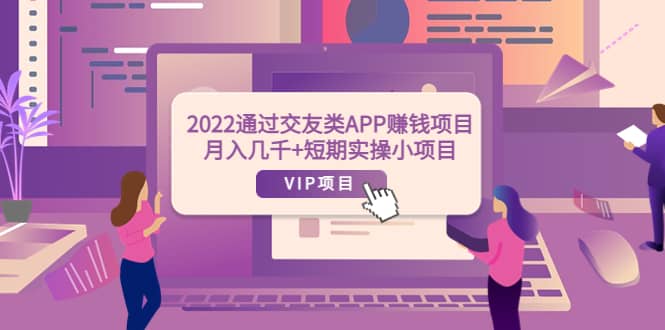 2022通过交友类APP赚钱项目：月入几千+短期实操小项目（可提现）副业联盟-网创项目资源站-副业项目-创业项目-搞钱项目副业联盟