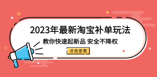 2023年最新淘宝补单玩法，教你快速起·新品，安全·不降权（18课时）副业联盟-网创项目资源站-副业项目-创业项目-搞钱项目副业联盟