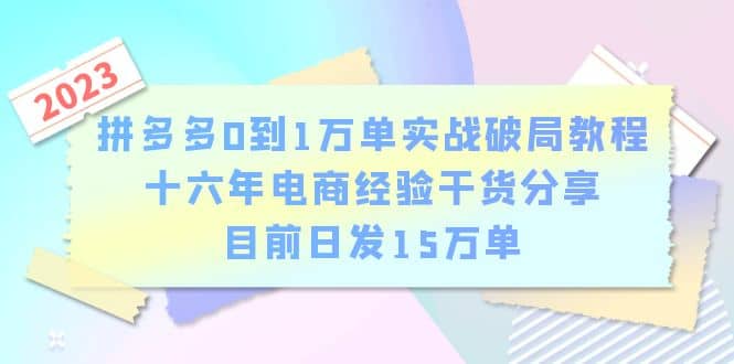 拼多多0到1万单实战破局教程，十六年电商经验干货分享，目前日发15万单副业联盟-网创项目资源站-副业项目-创业项目-搞钱项目副业联盟
