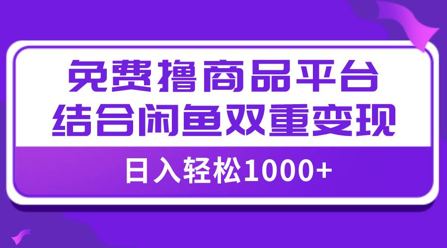 【全网首发】日入1000＋免费撸商品平台+闲鱼双平台硬核变现，小白轻松上手副业联盟-网创项目资源站-副业项目-创业项目-搞钱项目副业联盟