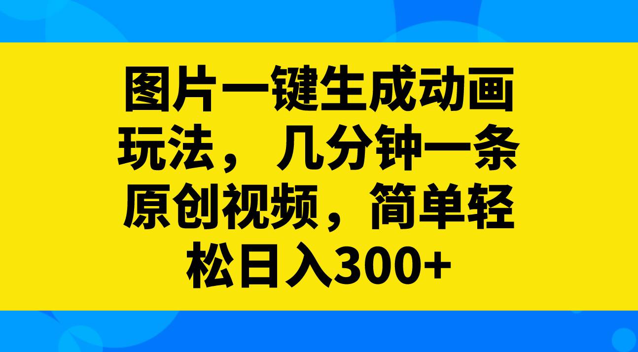 图片一键生成动画玩法，几分钟一条原创视频，简单轻松日入300+副业联盟-网创项目资源站-副业项目-创业项目-搞钱项目副业联盟